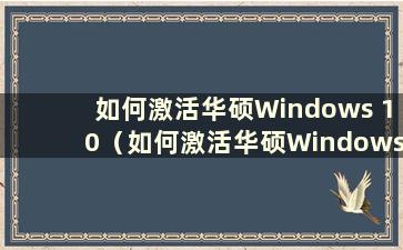 如何激活华硕Windows 10（如何激活华硕Windows）